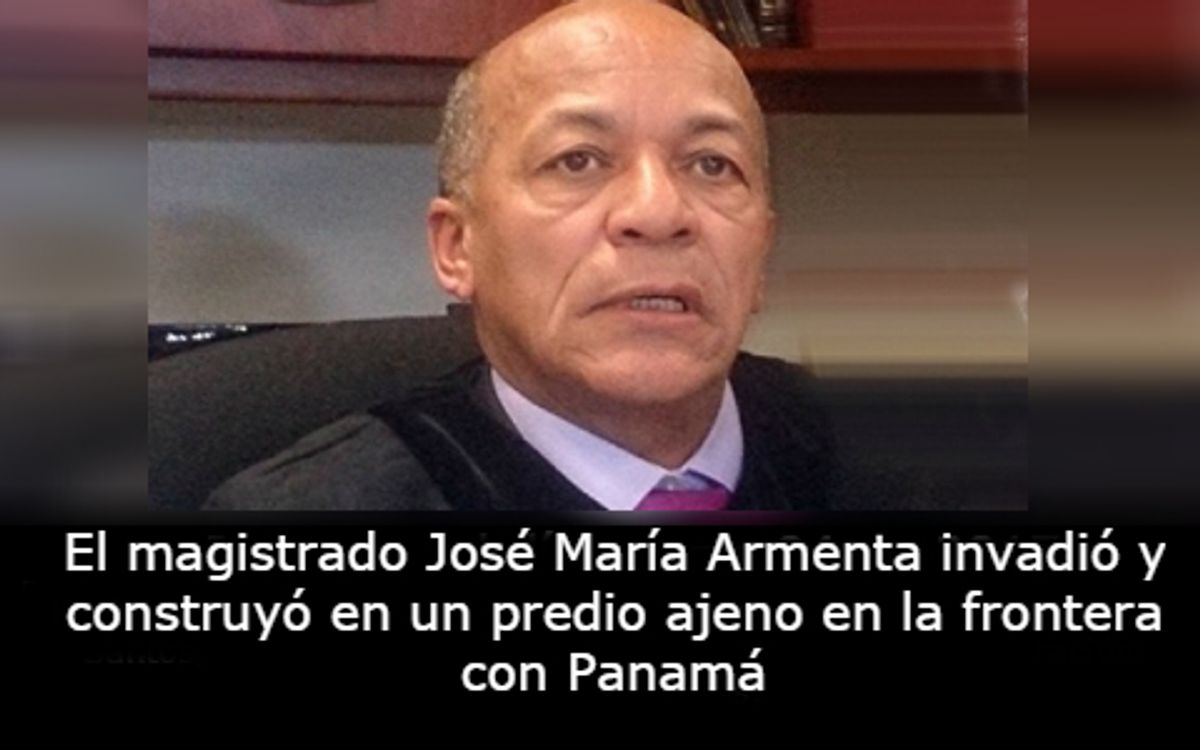 El magistrado José María Armenta invadió y construyó en un predio ajeno en la frontera con Panamá
