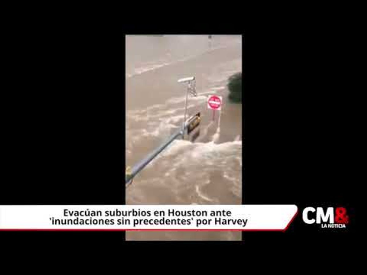 Evacúan suburbios en Houston ante ‘inundaciones sin precedentes’ por Harvey
