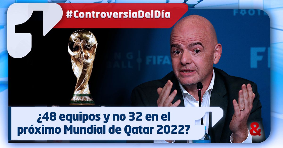 ¿48 equipos y no 32 en el próximo Mundial de Qatar en 2022?