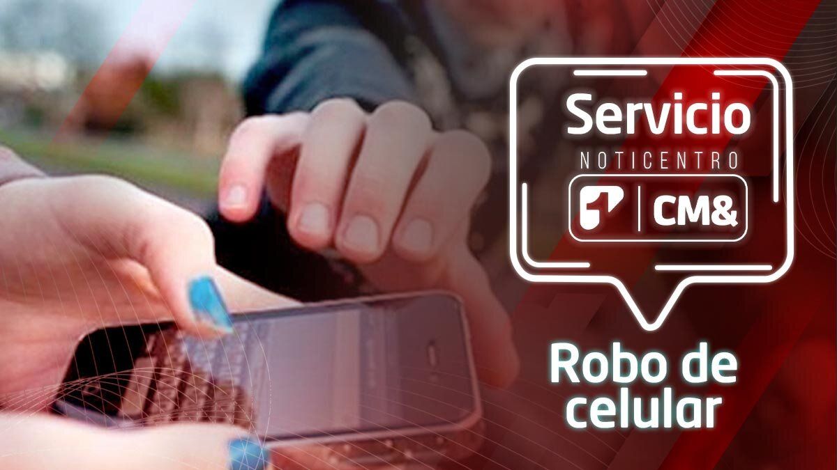 Servicio NotiCentro1 CM& | Esto debe hacer si es víctima del robo de celular